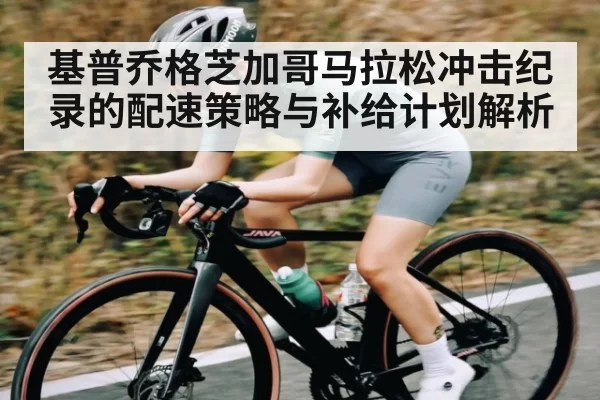 基普乔格芝加哥马拉松冲击纪录的配速策略与补给计划解析